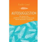 Autosuggestion: Die Kunst der positiven Selbstbeeinflussung durch mentales Training