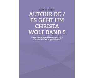 Autour de / es geht um Christa Wolf Band 5: Entre littérature, féminisme et art. Christa Wolf et Virginia Woolf