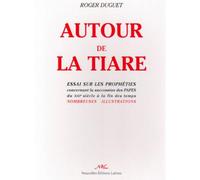 Autour de la tiare - essai sur les prophéties concernant la succession des papes du XIIIe siècle à la fin des temps... Essai sur les prophéties concernant la succession des papes du XIIIe siècle à la 