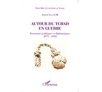 Ahmad Allam-Mi - Autour du Tchad en guerre: Tractations politiques & diplomatiques 1975-1990 - Broché