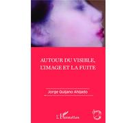 Autour du visible, l'image et la fuite - Jorge Quijano Ahijado - L'harmattan - broché - Essai