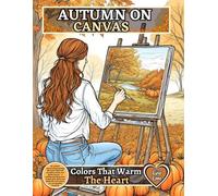 AUTUMN ON CANVAS - Colors That Warm the Heart: 60 realistic arts of women painting fall scenes filled with pumpkins, leaves, and golden beauty - a ... love autumn, art, and peaceful creativity.
