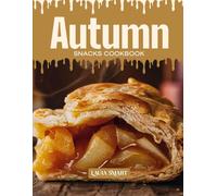 AUTUMN SNACKS COOKBOOK: Mouthwatering, Cozy, and Perfect for All Ages - Quick and Easy Autumn Snack Recipes Featuring Warm Spices, Seasonal Flavors, and Comforting Treats