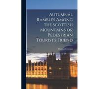Autumnal Rambles Among The Scottish Mountains Or Pedestrian Tourist's Friend