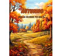 Autunno: Libro Da Colorare Per Adulti Ricco Di Incantevoli Paesaggi Rilassanti E Affascinanti 100 Scene Autunnali