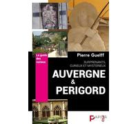 Auvergne Et Périgord, Surprenants, Curieux, Mystérieux - Le Guide Des Curieux