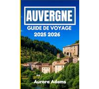 AUVERGNE GUIDE DE VOYAGE 2025 2026: Un voyage à travers des villages intemporels, des sentiers volcaniques et des traditions locales