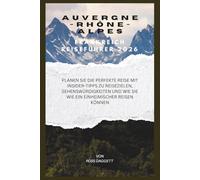 Auvergne-Rhône-Alpes Frankreich Reiseführer 2026: Planen Sie die perfekte Reise mit Insider-Tipps zu Reisezielen, Sehenswürdigkeiten und wie Sie wie ein Einheimischer reisen können