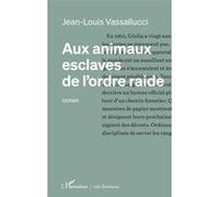 Aux animaux esclaves de l’ordre raide - Jean-Louis Vassallucci - L'harmattan - broché - Roman