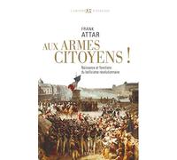 Aux armes citoyens!: Naissance et fonctions du bellicisme révolutionnaire