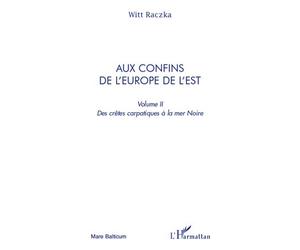Aux confins de l'Europe de l'Est (volume 2) Des crêtes carpatiques à la mer Noire - Witt Raczka - L'harmattan - broché - Essai