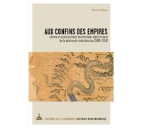 Aux confins des empires Cartes et constructions territoriales dans le nord de la péninsule Indochinoise (1885-1914) - Marie De Rugy - De La Sorbonne Editions - broché - Essai