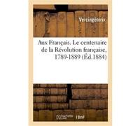 Aux Français. Le centenaire de la Révolution française, 1789-1889 Vercingetorix (Auteur)