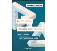 Aux frontières des mathématiques - Kurt Gödel et l'incomplétude Jean-Paul Delahaye (Auteur)
