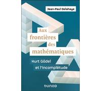 Aux frontières des mathématiques - Kurt Gödel et l'incomplétude - Jean-Paul Delahaye - Dunod - broché - Essai