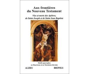 Aux frontieres du nouveau testament : Vies et morts des Apôtres, de Saint Joseph et de Saint Jean Baptiste