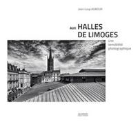 Aux halles de limoges. une sensibilite photographique AUBOUR JEAN-LOUP (Auteur)