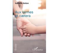 Aux larmes et caetera - Isabelle Anton - L'harmattan - broché - Roman