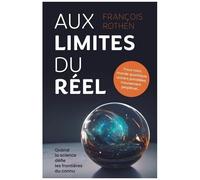 Aux Limites Du Réel - Quand La Science Défie Les Frontières Du Connu