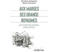 Aux marges des grands royaumes - Une histoire orale de Maroua, Afrique centrale Christian Seignobos (Auteur), Henry Tourneux (Auteur)