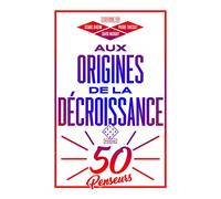 Aux Origines De La Décroissance - 50 Penseurs