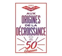 Aux Origines De La Décroissance - 50 Penseurs
