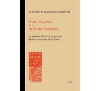 Aux Origines De La Fiscalité Moderne - Le Système Fiscal Et Sa Gestion Dans Le Royaume Des Francs À L'épreuve Des Sources (Ve-Xie Siècles)