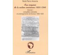 Aux Origines De La Nation Ivoirienne 1893-1946 : Volume I - Conquêtes Coloniales Et Aménagements Territoriaux 1893-1920