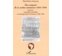Aux origines de la nation ivoirienne 1893-1946 Volume I - Conquêtes coloniales et aménagements territoriaux - 1893-1920 - René-Pierre Anouma - L'harmattan - broché - Etude