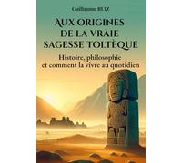 AUX ORIGINES DE LA VRAIE SAGESSE TOLTEQUE: Comprendre les vrais Toltèques - Leur sagesse oubliée, leur philosophie de vie, et comment l’appliquer aujourd’hui.