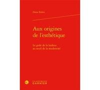 Aux Origines De L'esthétique - Le Goût De La Laideur Au Seuil De La Modernité