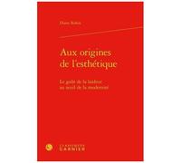 Aux Origines De L'esthétique - Le Goût De La Laideur Au Seuil De La Modernité