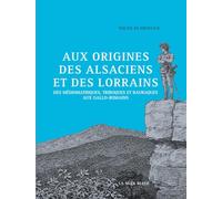 Aux origines des Alsaciens et des Lorrains - Des Médiomatriques, Triboques et Rauraques aux Gallo-Ro