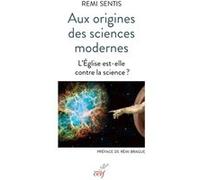 Aux origines des sciences modernes - L'Église est-elle contre la science ? Remi Sentis (Auteur), Rémi Brague (Préface)