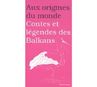 Aux origines du monde : Contes et légendes des Balkans
