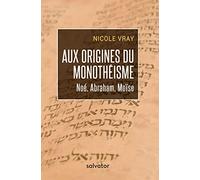 AUX ORIGINES DU MONOTHÉISME. Noé, Abraham, Moïse