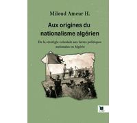 Aux origines du nationalisme Algérien: De la stratégie coloniale aux luttes politiques nationales en Algerie