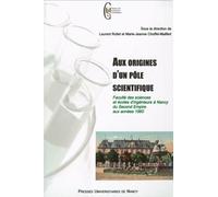 Aux Origines D'un Pôle Scientifique - Faculté Des Sciences Et Écoles D'ingénieurs À Nancy Du Second Empire Aux Années 1960