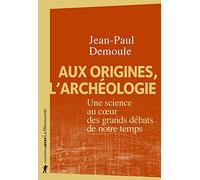 Aux origines, l'archéologie: Une science au coeur des grands débats de notre temps