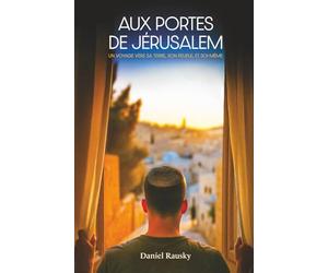 Aux portes de Jérusalem: Un voyage vers sa Terre, son Peuple et soi-même