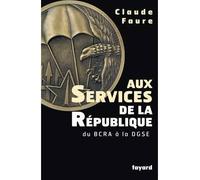 Aux Services de la République Du BCRA à la DGSE - Claude Faure - Fayard - broché - Essai