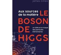 Aux sources de la matière, le boson de Higgs James Gillies (Auteur)