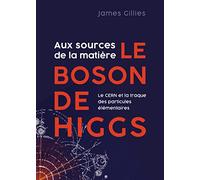 Aux sources de la matière, le boson de Higgs: Le CERN et la traque des particules élémentaires
