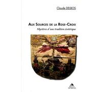 Aux sources de la rose croix: Mystères d'une tradition ésotérique