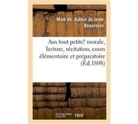 Aux tout petits, morale, lecture, récitation, cours élémentaire et préparatoire Beauroyre Mme De (Auteur)