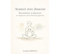Avancer avec douceur - Déculpabiliser la dépression et respecter son rythme de guérison