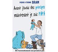 Avant j'avais des principes maintenant je suis papa: De l'accouchement aux premiers pas