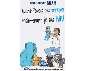 Avant j'avais des principes maintenant je suis papa: De l'accouchement aux premiers pas