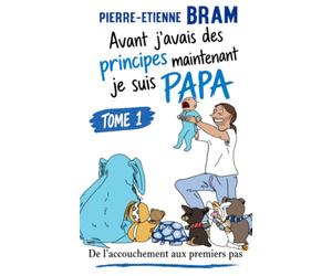 Avant j'avais des principes maintenant je suis papa: De l'accouchement aux premiers pas