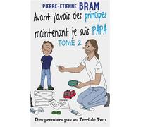 Avant j'avais des principes maintenant je suis papa Des premiers pas au Terrible Two - Pierre-Etienne Bram - Books On Demand - broché - Essai